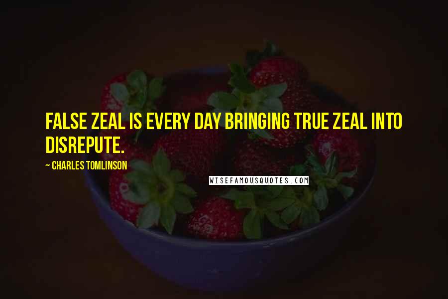 Charles Tomlinson Quotes: False zeal is every day bringing true zeal into disrepute.