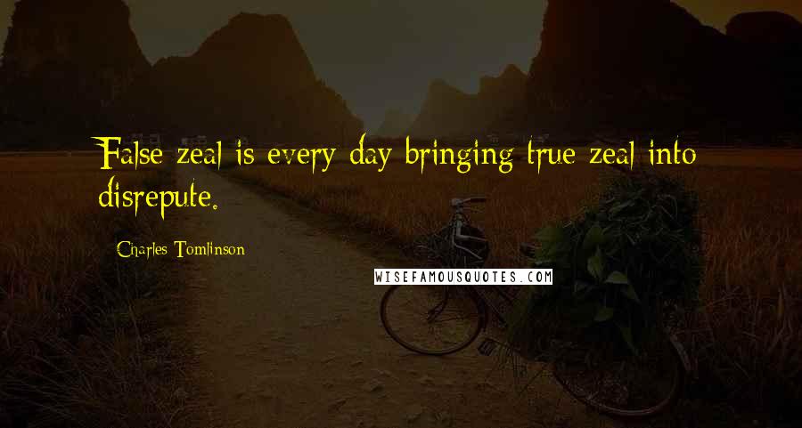Charles Tomlinson Quotes: False zeal is every day bringing true zeal into disrepute.