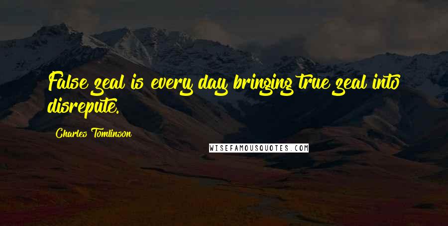 Charles Tomlinson Quotes: False zeal is every day bringing true zeal into disrepute.