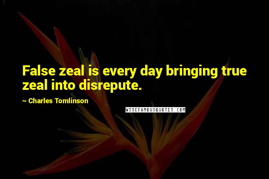 Charles Tomlinson Quotes: False zeal is every day bringing true zeal into disrepute.