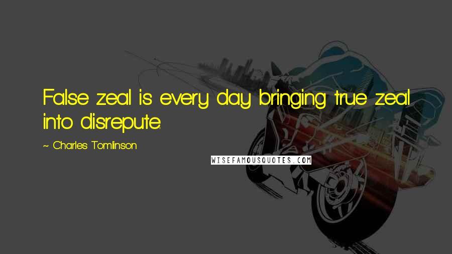 Charles Tomlinson Quotes: False zeal is every day bringing true zeal into disrepute.