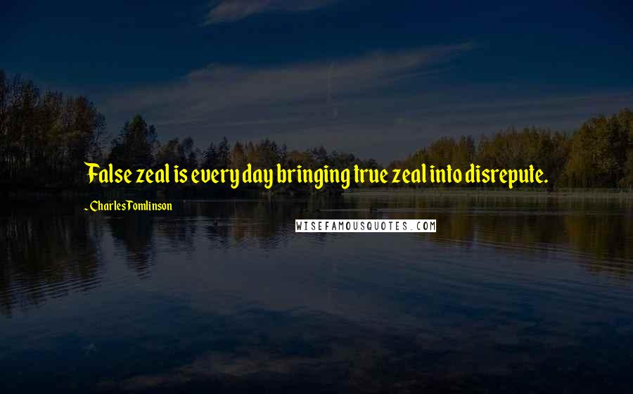 Charles Tomlinson Quotes: False zeal is every day bringing true zeal into disrepute.