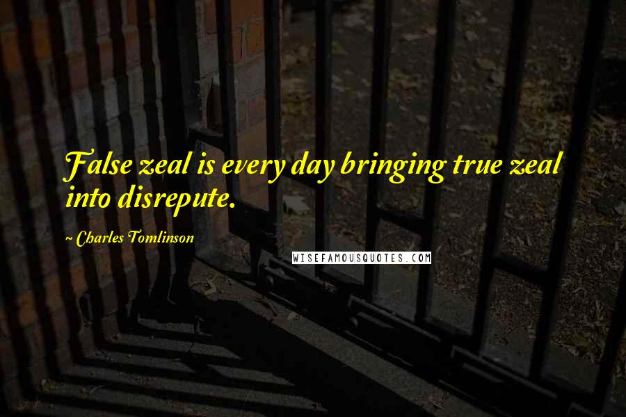 Charles Tomlinson Quotes: False zeal is every day bringing true zeal into disrepute.