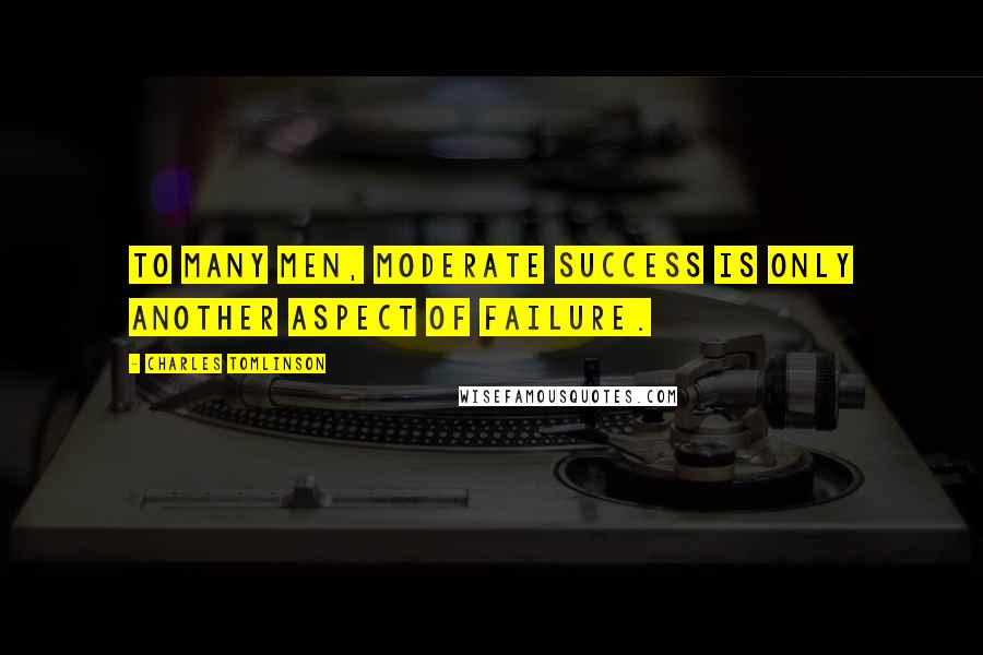 Charles Tomlinson Quotes: To many men, moderate success is only another aspect of failure.