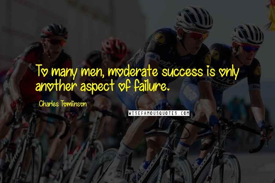 Charles Tomlinson Quotes: To many men, moderate success is only another aspect of failure.