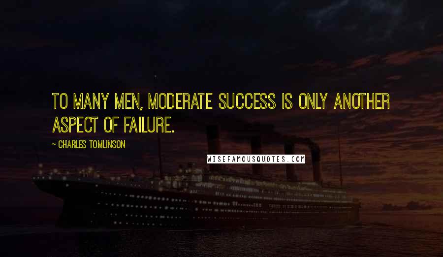 Charles Tomlinson Quotes: To many men, moderate success is only another aspect of failure.