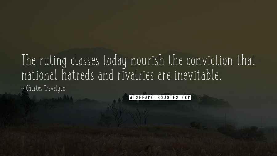 Charles Trevelyan Quotes: The ruling classes today nourish the conviction that national hatreds and rivalries are inevitable.
