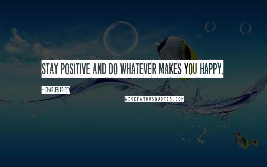 Charles Trippy Quotes: Stay positive and do whatever makes you happy.