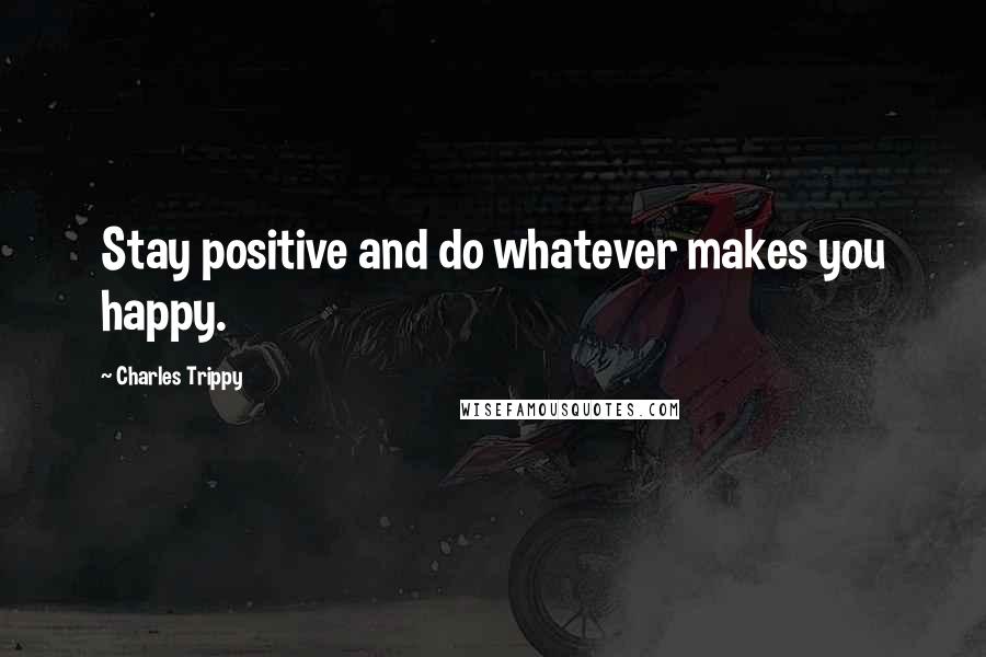 Charles Trippy Quotes: Stay positive and do whatever makes you happy.