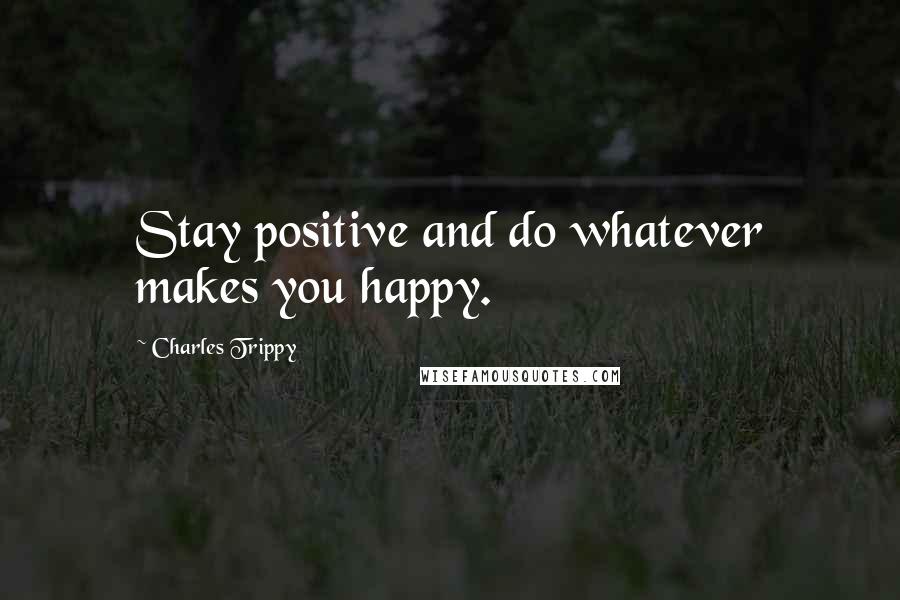 Charles Trippy Quotes: Stay positive and do whatever makes you happy.