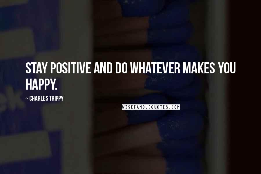 Charles Trippy Quotes: Stay positive and do whatever makes you happy.