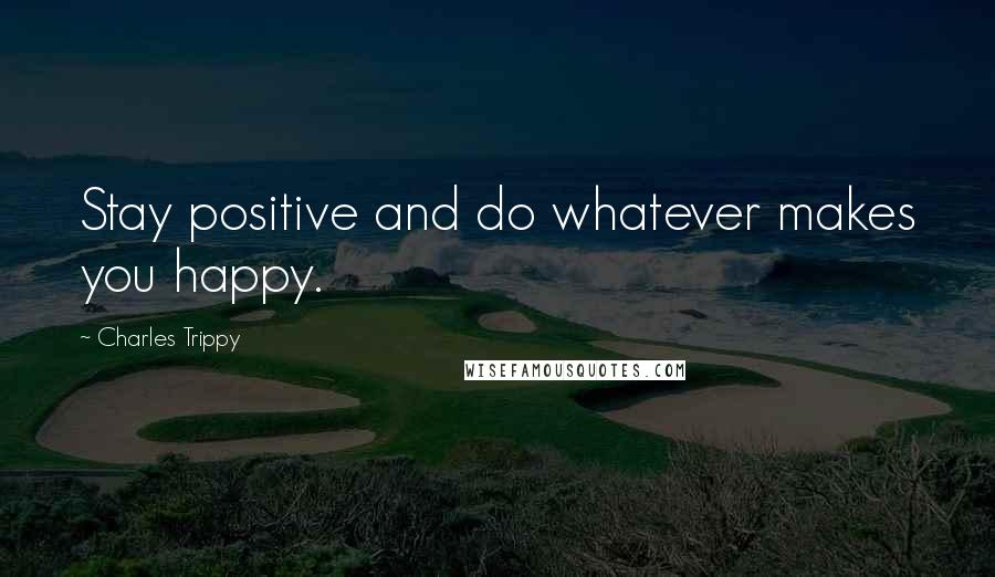 Charles Trippy Quotes: Stay positive and do whatever makes you happy.