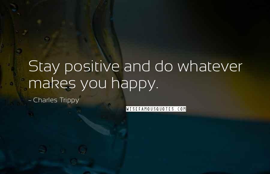 Charles Trippy Quotes: Stay positive and do whatever makes you happy.