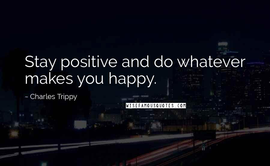 Charles Trippy Quotes: Stay positive and do whatever makes you happy.