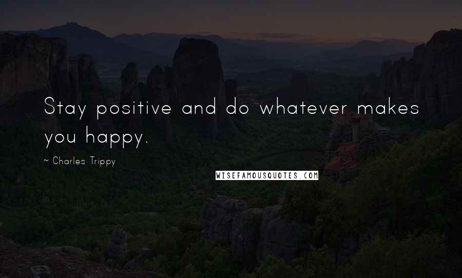 Charles Trippy Quotes: Stay positive and do whatever makes you happy.