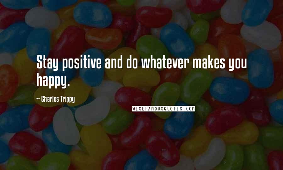 Charles Trippy Quotes: Stay positive and do whatever makes you happy.