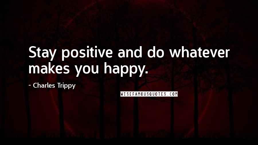 Charles Trippy Quotes: Stay positive and do whatever makes you happy.