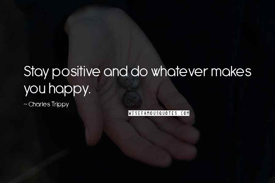 Charles Trippy Quotes: Stay positive and do whatever makes you happy.