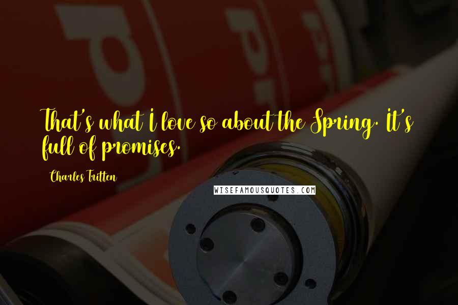 Charles Tritten Quotes: That's what I love so about the Spring. It's full of promises.