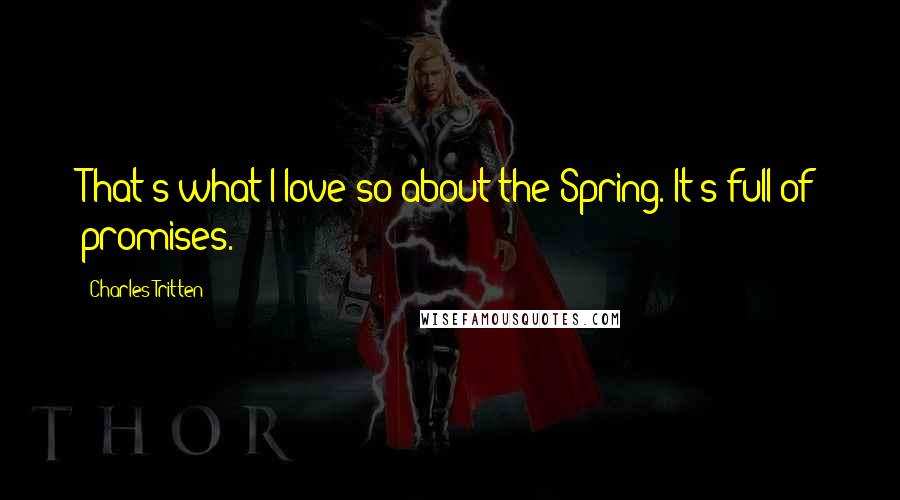 Charles Tritten Quotes: That's what I love so about the Spring. It's full of promises.