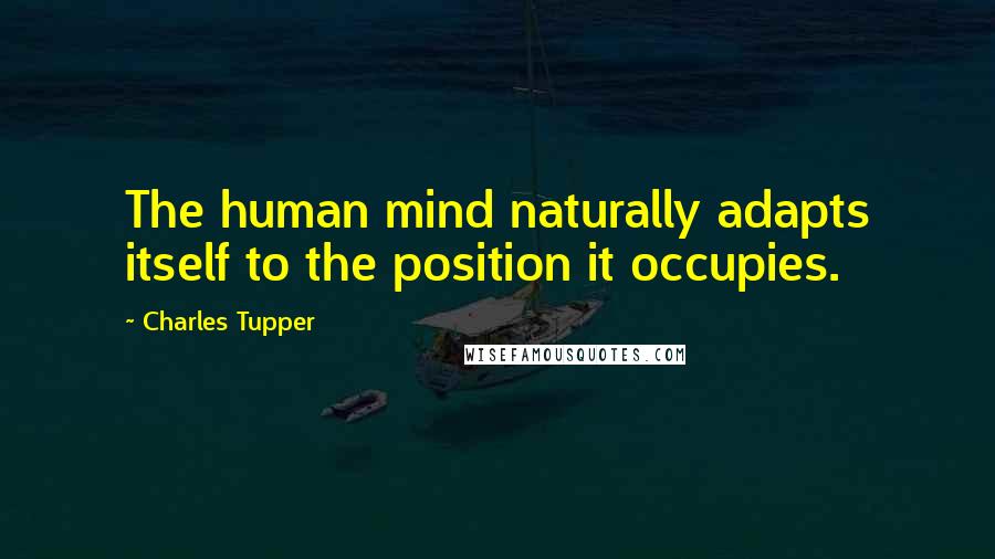 Charles Tupper Quotes: The human mind naturally adapts itself to the position it occupies.