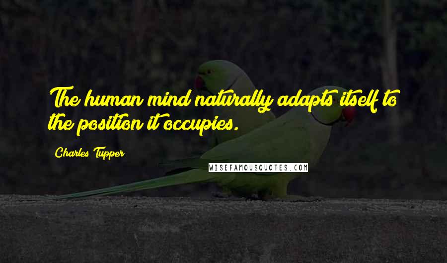Charles Tupper Quotes: The human mind naturally adapts itself to the position it occupies.