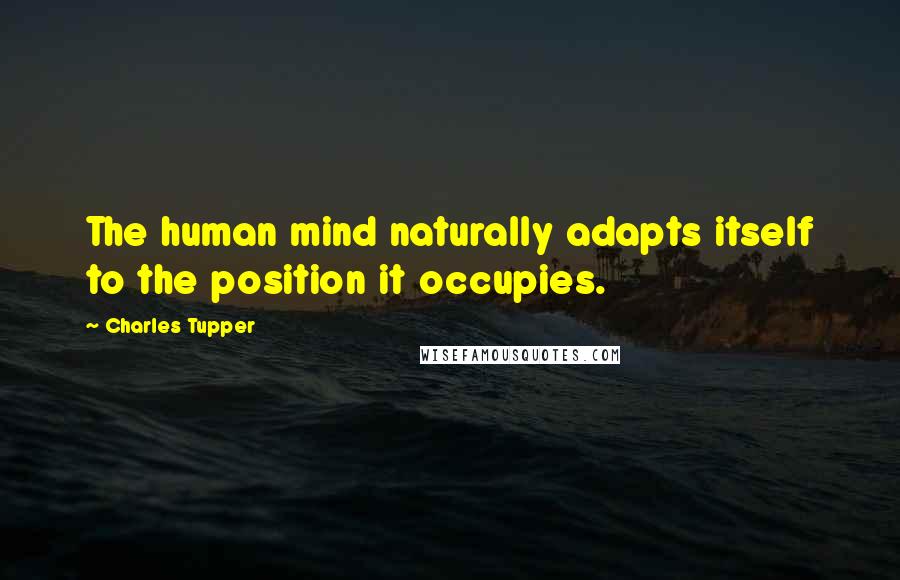 Charles Tupper Quotes: The human mind naturally adapts itself to the position it occupies.