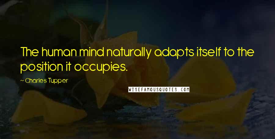 Charles Tupper Quotes: The human mind naturally adapts itself to the position it occupies.