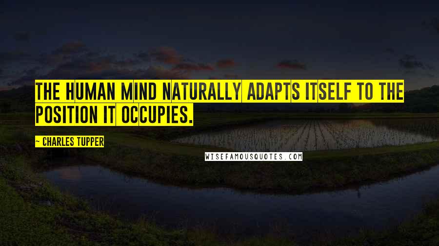 Charles Tupper Quotes: The human mind naturally adapts itself to the position it occupies.