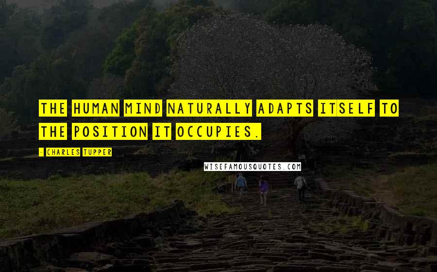 Charles Tupper Quotes: The human mind naturally adapts itself to the position it occupies.