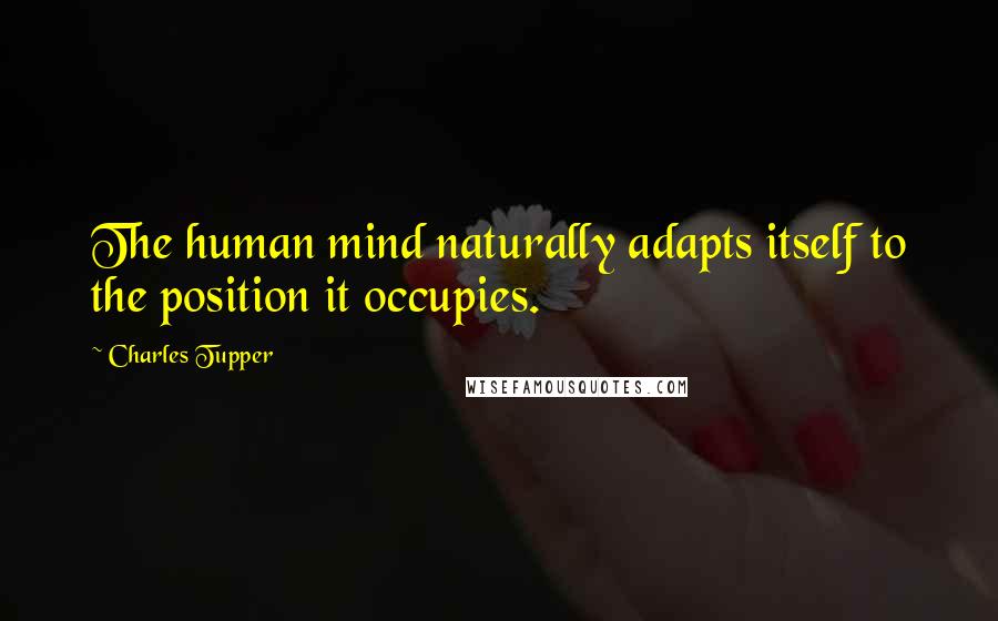 Charles Tupper Quotes: The human mind naturally adapts itself to the position it occupies.