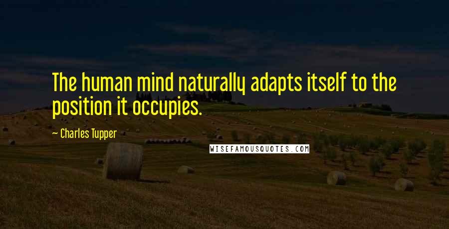 Charles Tupper Quotes: The human mind naturally adapts itself to the position it occupies.