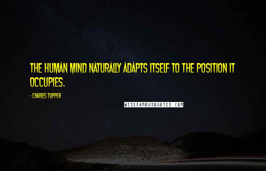 Charles Tupper Quotes: The human mind naturally adapts itself to the position it occupies.