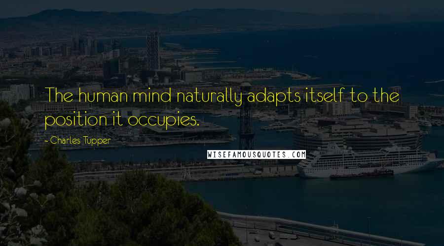 Charles Tupper Quotes: The human mind naturally adapts itself to the position it occupies.