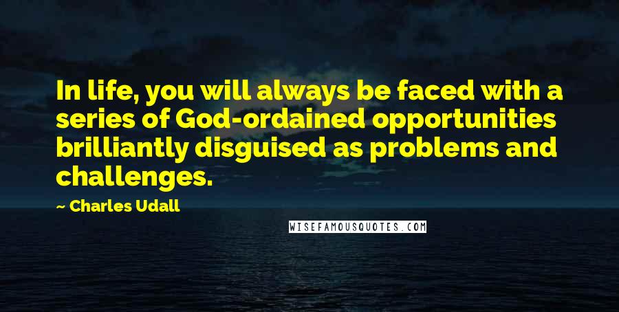 Charles Udall Quotes: In life, you will always be faced with a series of God-ordained opportunities brilliantly disguised as problems and challenges.