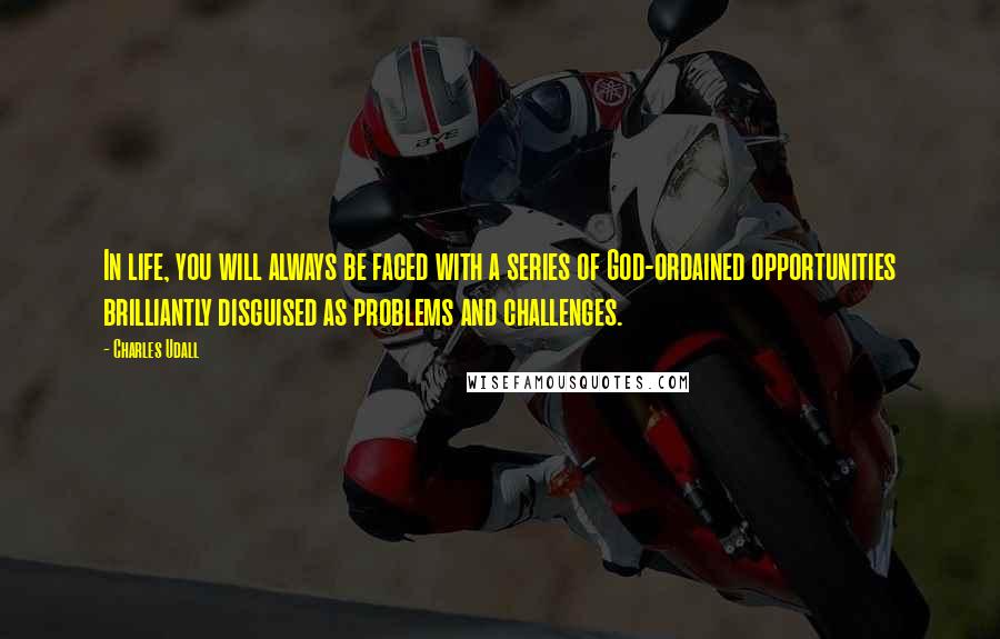 Charles Udall Quotes: In life, you will always be faced with a series of God-ordained opportunities brilliantly disguised as problems and challenges.