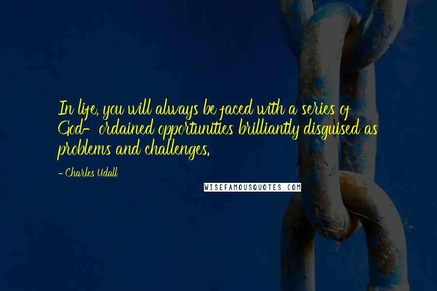 Charles Udall Quotes: In life, you will always be faced with a series of God-ordained opportunities brilliantly disguised as problems and challenges.