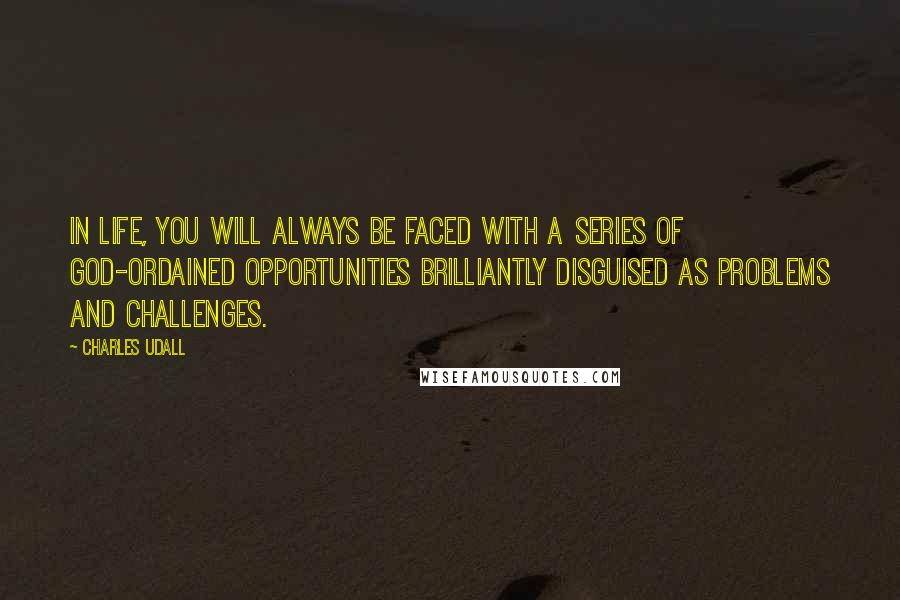 Charles Udall Quotes: In life, you will always be faced with a series of God-ordained opportunities brilliantly disguised as problems and challenges.