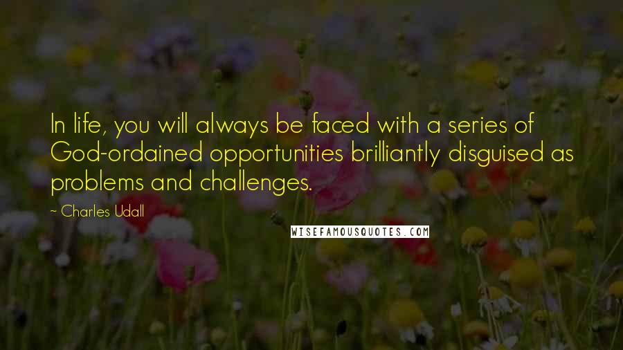 Charles Udall Quotes: In life, you will always be faced with a series of God-ordained opportunities brilliantly disguised as problems and challenges.