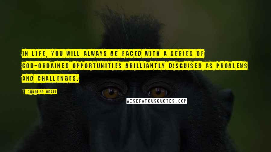 Charles Udall Quotes: In life, you will always be faced with a series of God-ordained opportunities brilliantly disguised as problems and challenges.