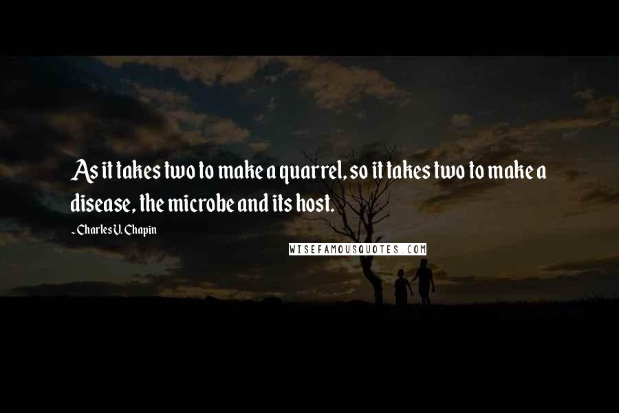 Charles V. Chapin Quotes: As it takes two to make a quarrel, so it takes two to make a disease, the microbe and its host.