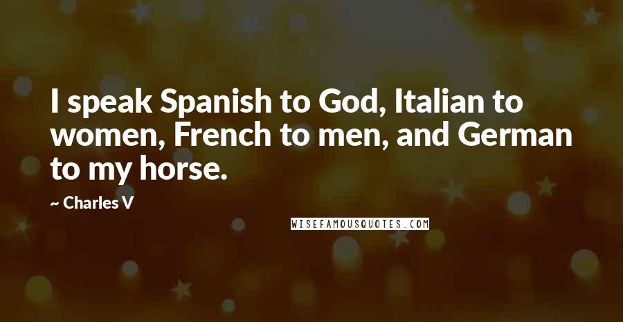 Charles V Quotes: I speak Spanish to God, Italian to women, French to men, and German to my horse.