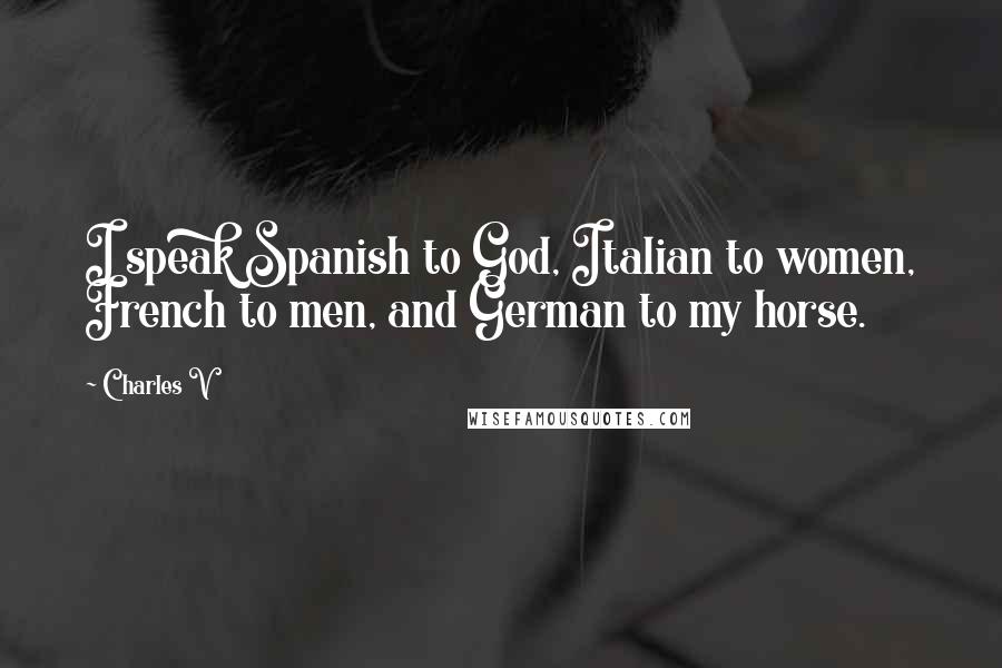 Charles V Quotes: I speak Spanish to God, Italian to women, French to men, and German to my horse.