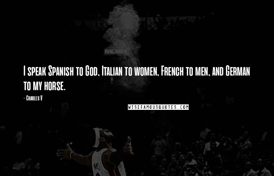 Charles V Quotes: I speak Spanish to God, Italian to women, French to men, and German to my horse.