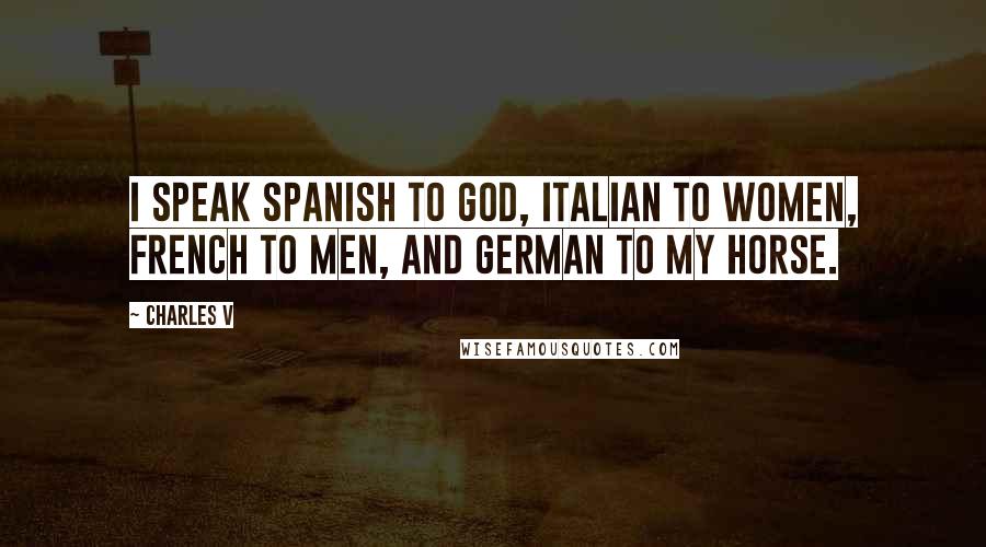 Charles V Quotes: I speak Spanish to God, Italian to women, French to men, and German to my horse.
