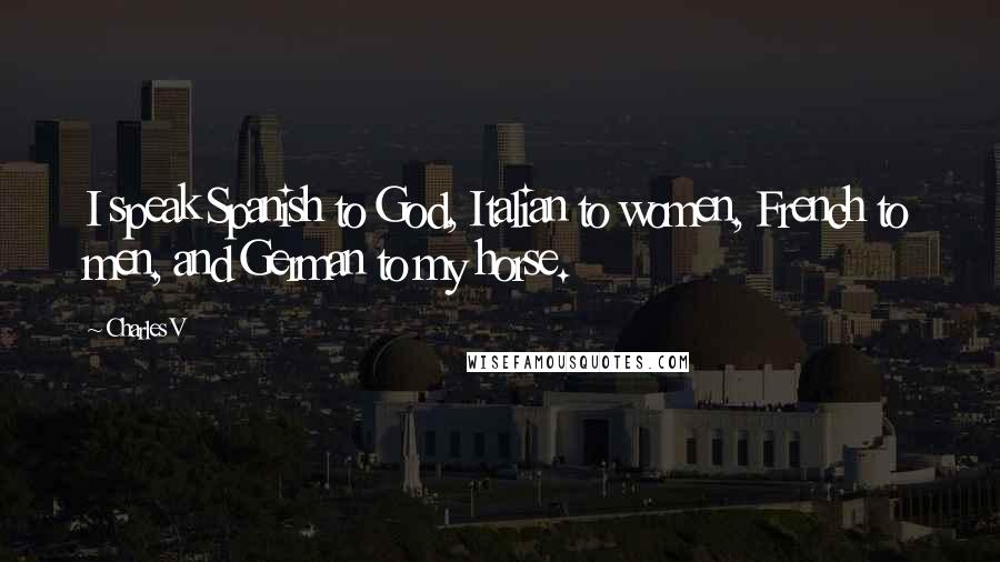 Charles V Quotes: I speak Spanish to God, Italian to women, French to men, and German to my horse.