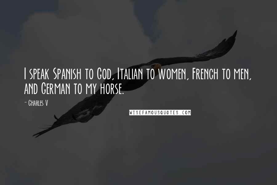 Charles V Quotes: I speak Spanish to God, Italian to women, French to men, and German to my horse.