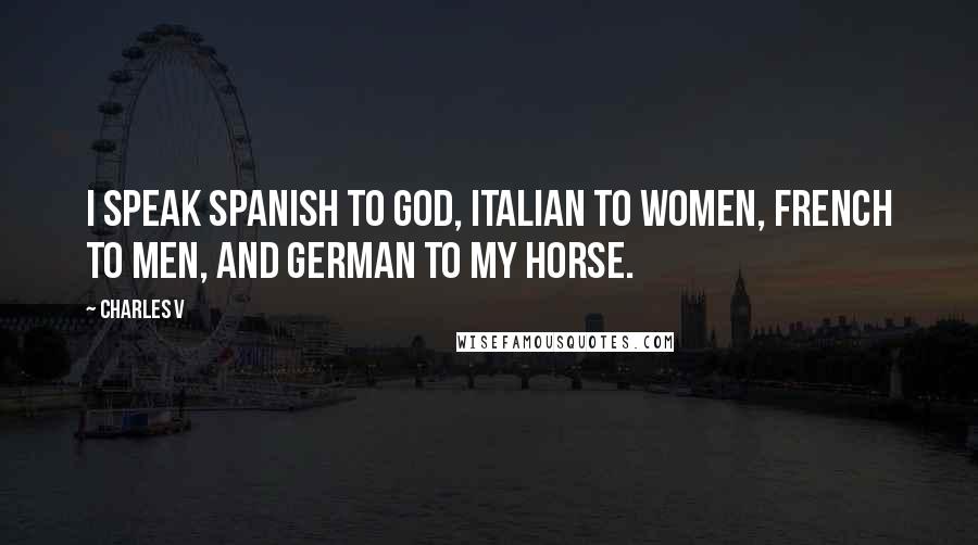 Charles V Quotes: I speak Spanish to God, Italian to women, French to men, and German to my horse.