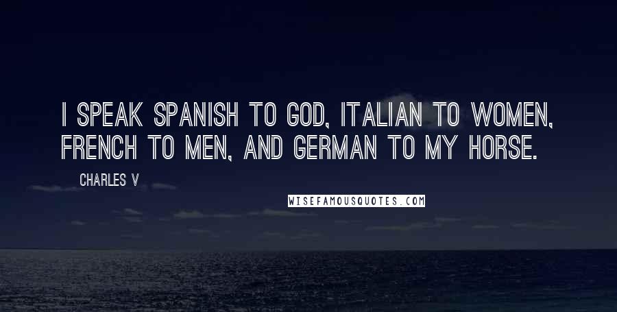 Charles V Quotes: I speak Spanish to God, Italian to women, French to men, and German to my horse.