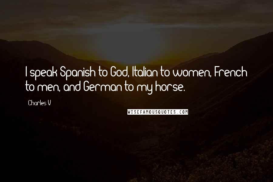 Charles V Quotes: I speak Spanish to God, Italian to women, French to men, and German to my horse.